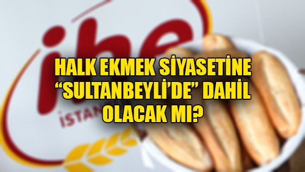 Halk Ekmek siyasetine “Sultanbeyli’de” dahil olacak mı?