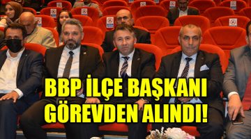 BBP’li ilçe başkanı görevden alındı