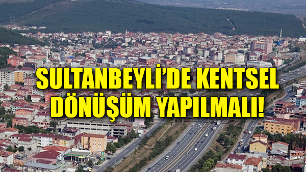 Sultanbeyli için acil kentsel dönüşüm!